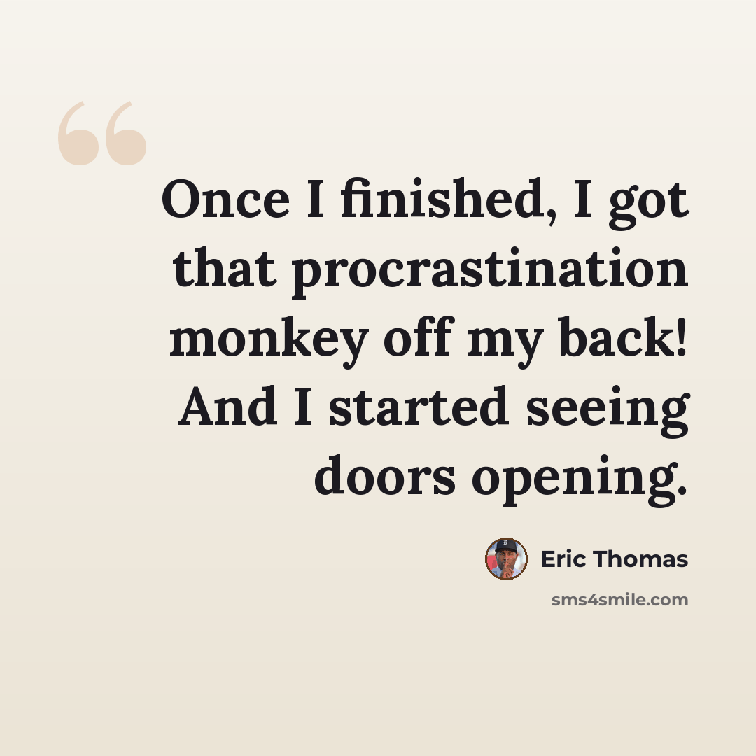 “Once I finished, I got that procrastination monkey off my back! And I started seeing doors opening.” quote by Eric Thomas
