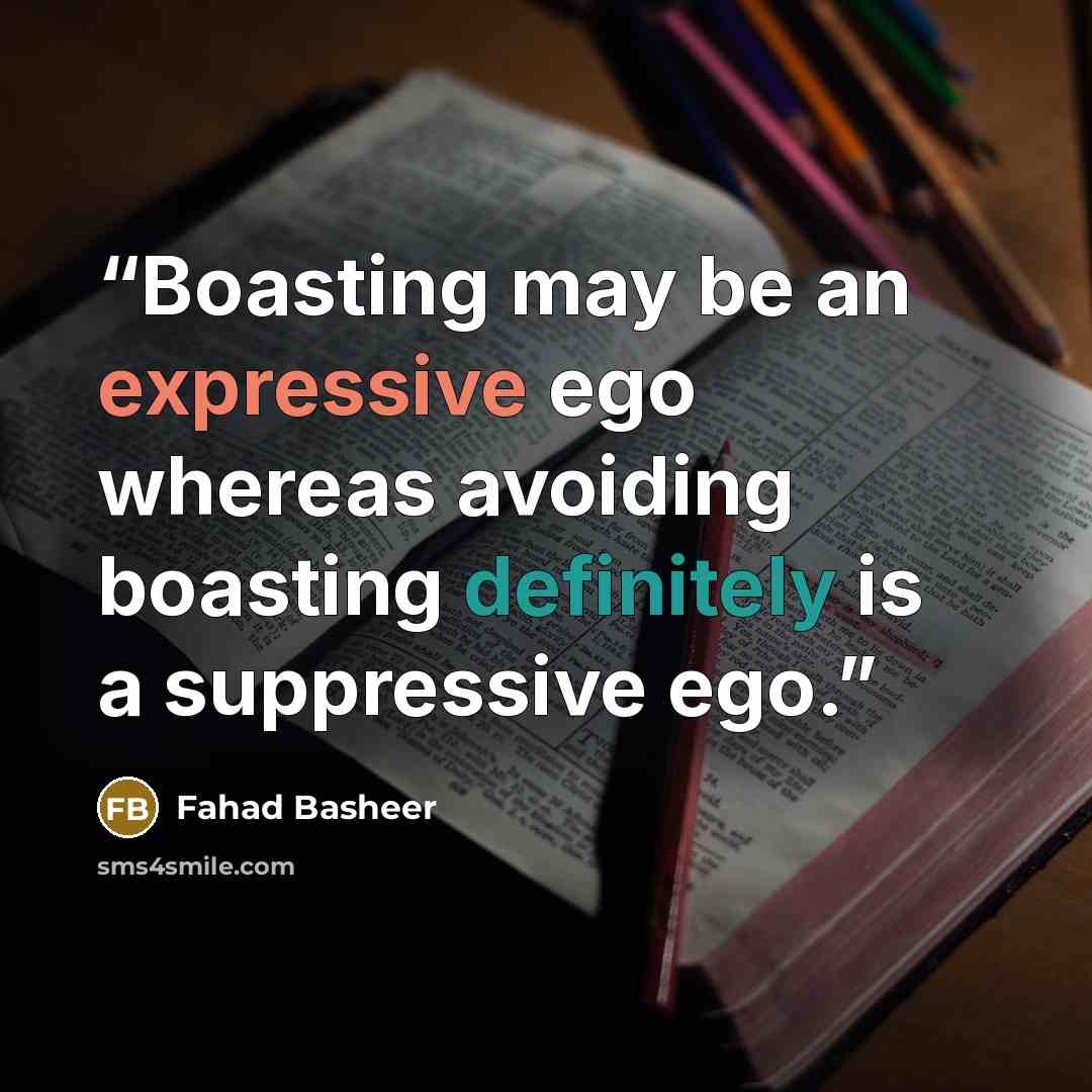 “Boasting may be an expressive ego whereas avoiding boasting definitely is a suppressive ego.” quote by Fahad Basheer