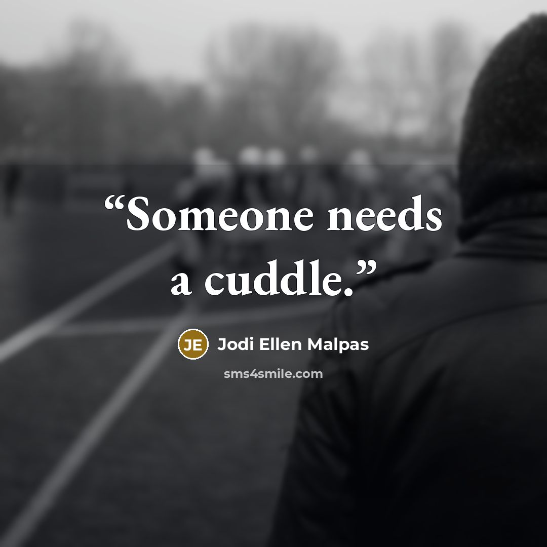 “Someone needs a cuddle.” quote by Jodi Ellen Malpas