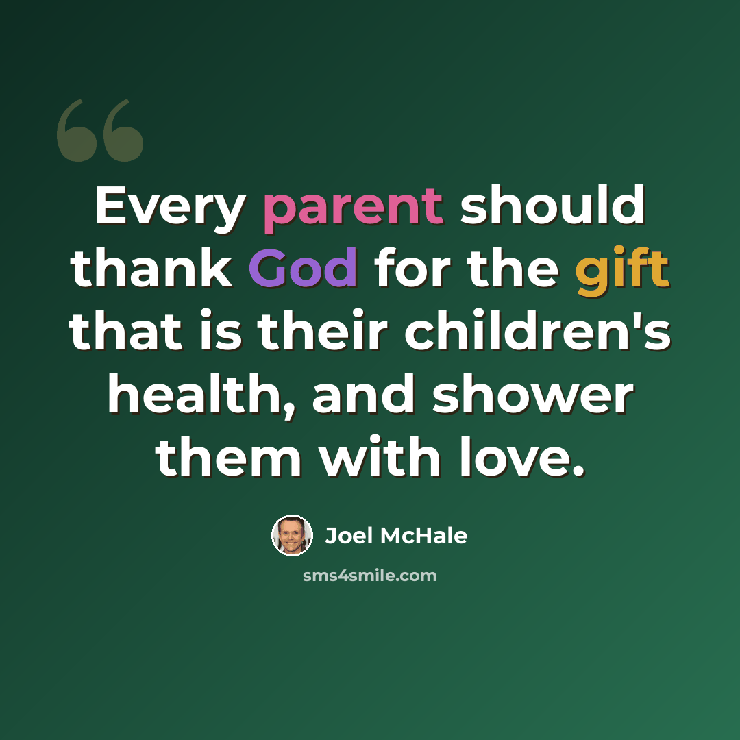 “Every parent should thank God for the gift that is their children's health, and shower them with love.” quote by Joel McHale