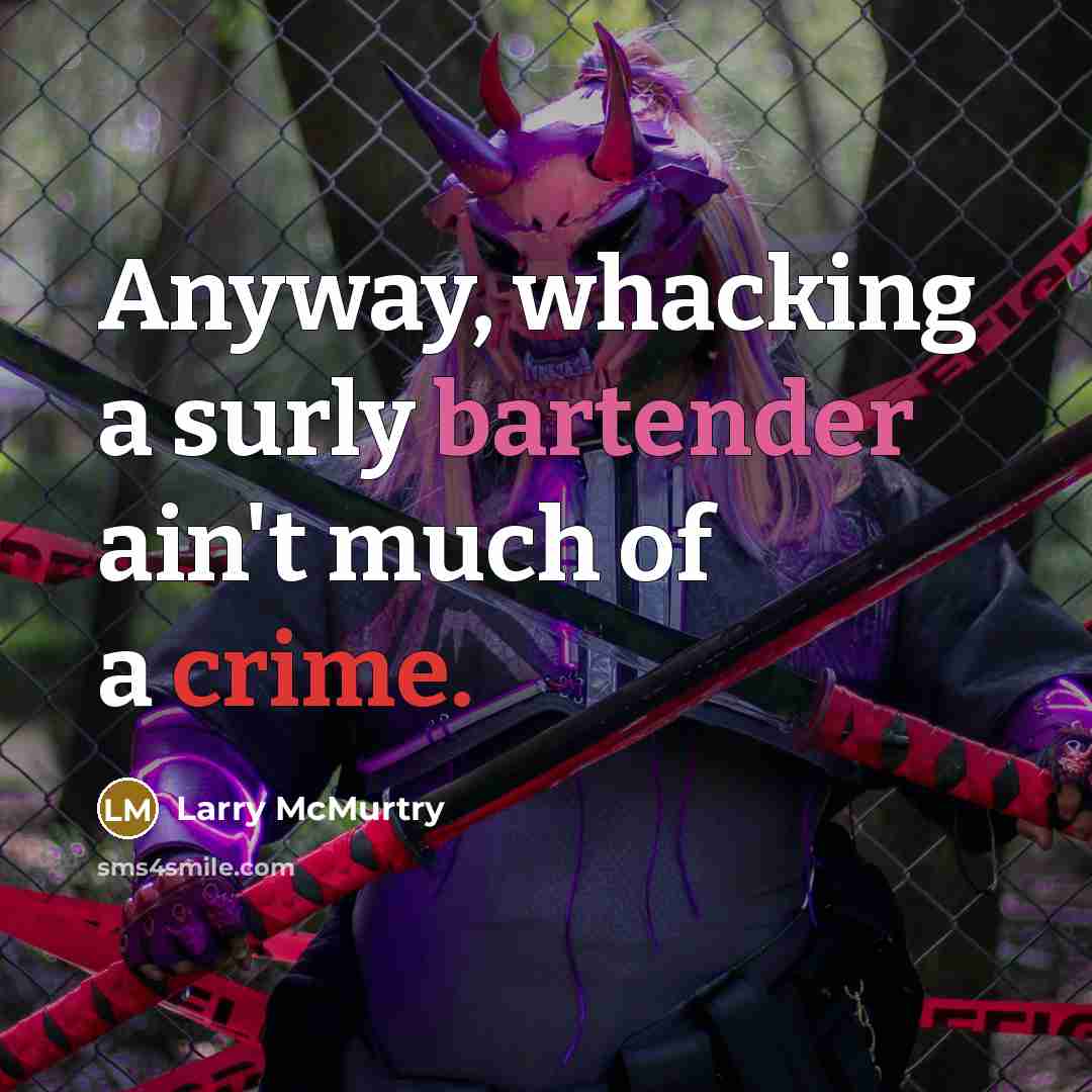 “Anyway, whacking a surly bartender ain't much of a crime.” quote by Larry McMurtry