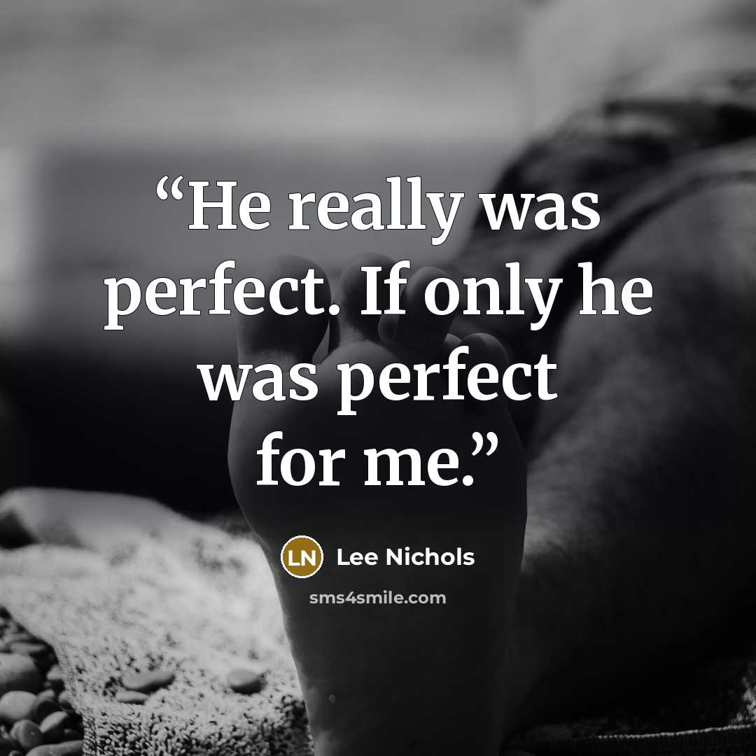 “He really was perfect. If only he was perfect for me.” quote by Lee Nichols