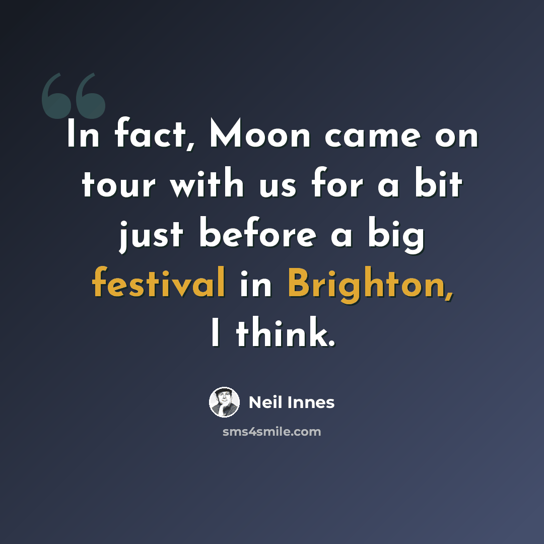 “In fact, Moon came on tour with us for a bit just before a big festival in Brighton, I think.” quote by Neil Innes
