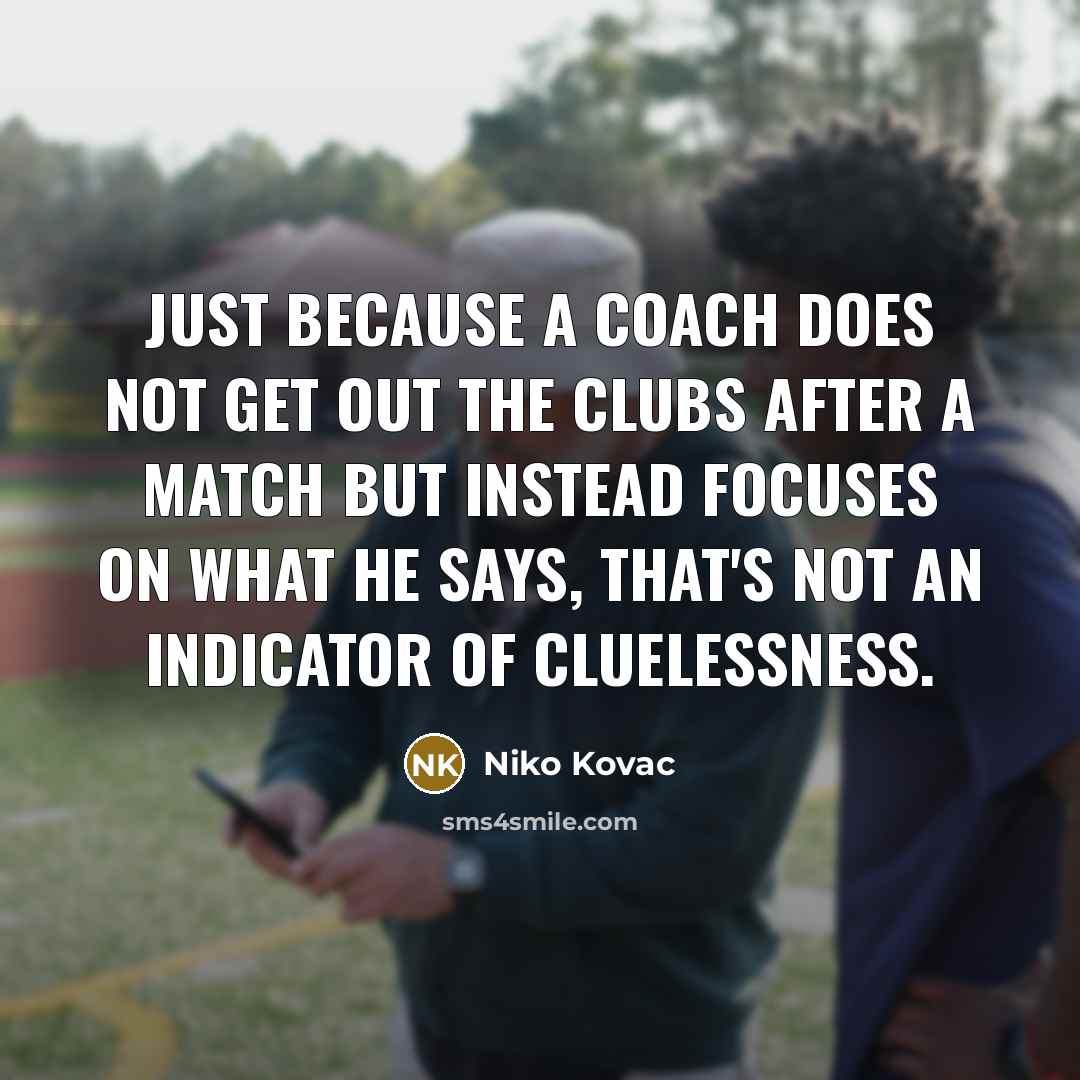 “Just because a coach does not get out the clubs after a match but instead focuses on what he says, that's not an indicator of cluelessness.” quote by Niko Kovac
