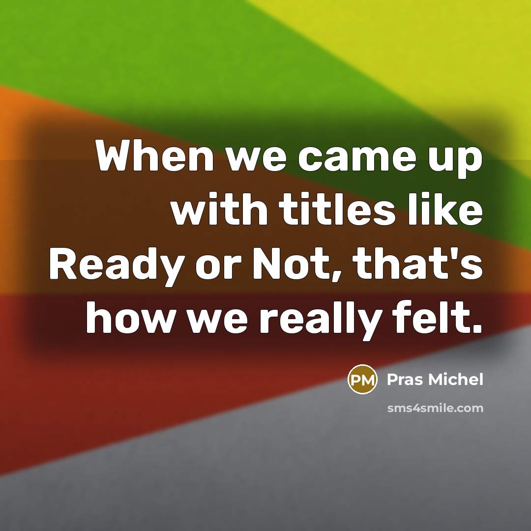 “When we came up with titles like Ready or Not, that's how we really felt.” quote by Pras Michel