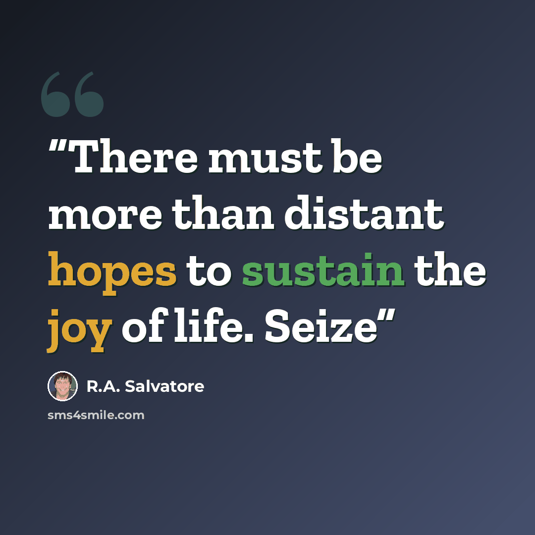 “There must be more than distant hopes to sustain the joy of life. Seize” quote by R.A. Salvatore