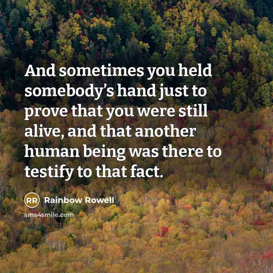 “And sometimes you held somebody’s hand just to prove that you were still alive, and that another human being was there to testify to that fact.” quote by Rainbow Rowell