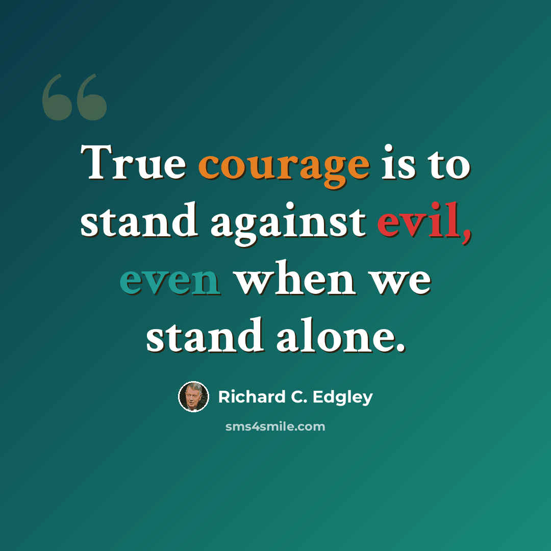 “True courage is to stand against evil, even when we stand alone.” quote by Richard C. Edgley