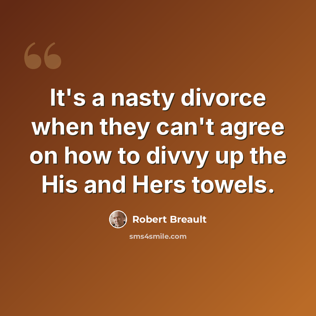 “It's a nasty divorce when they can't agree on how to divvy up the His and Hers towels.” quote by Robert Breault