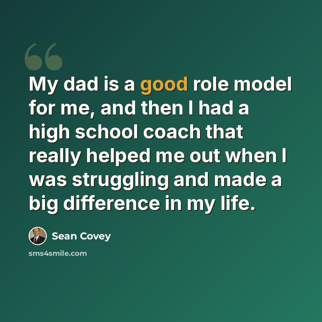 “My dad is a good role model for me, and then I had a high school coach that really helped me out when I was struggling and made a big difference in my life.” quote by Sean Covey