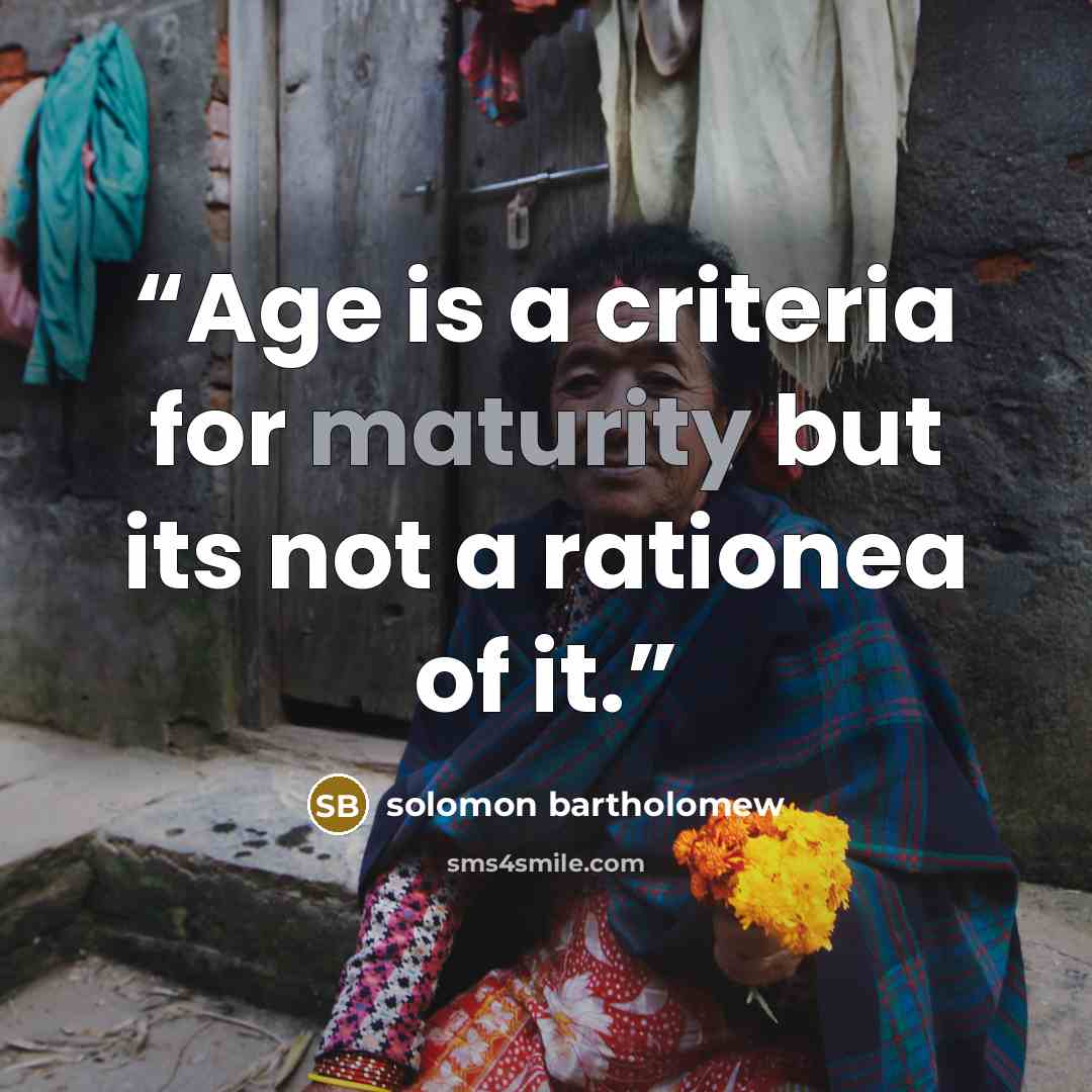 “Age is a criteria for maturity but its not a rationea of it.” quote by solomon bartholomew