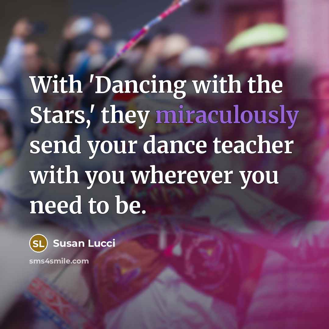 “With 'Dancing with the Stars,' they miraculously send your dance teacher with you wherever you need to be.” quote by Susan Lucci