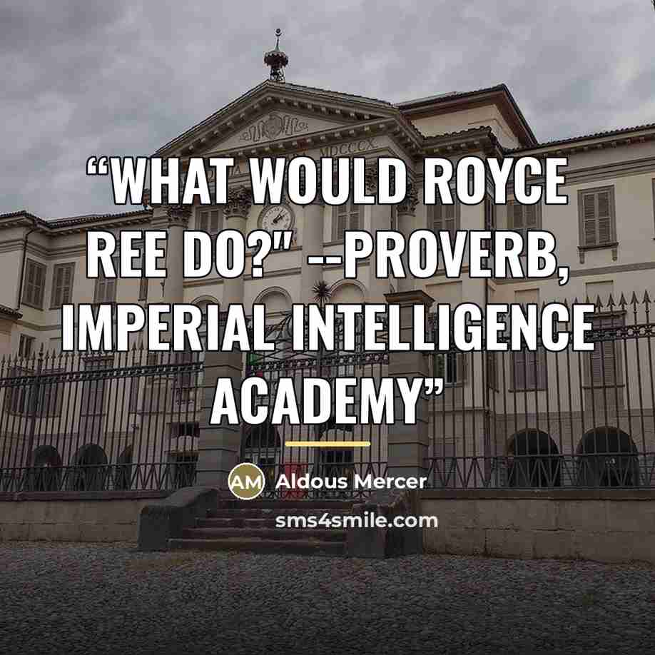 “What would Royce Ree do?" --Proverb, Imperial Intelligence Academy” quote by Aldous Mercer