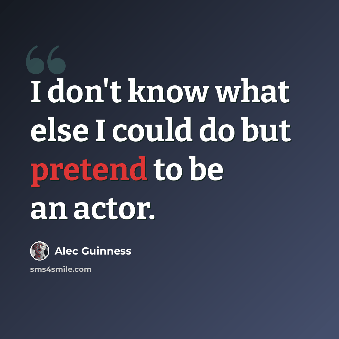 “I don't know what else I could do but pretend to be an actor.” quote by Alec Guinness