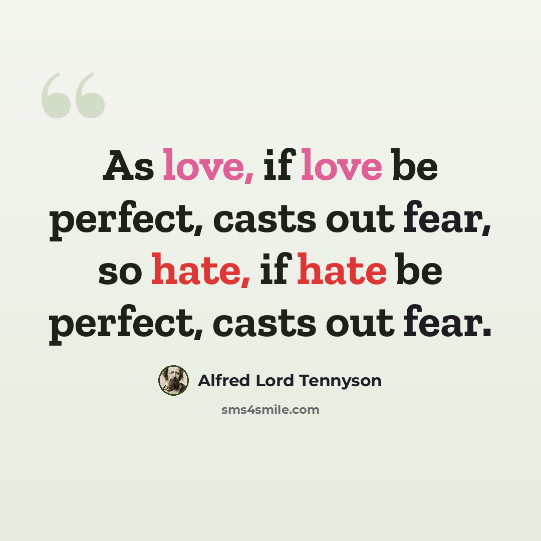 “As love, if love be perfect, casts out fear, so hate, if hate be perfect, casts out fear.” quote by Alfred Lord Tennyson