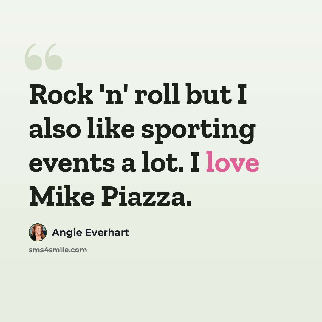 “Rock 'n' roll but I also like sporting events a lot. I love Mike Piazza.” quote by Angie Everhart
