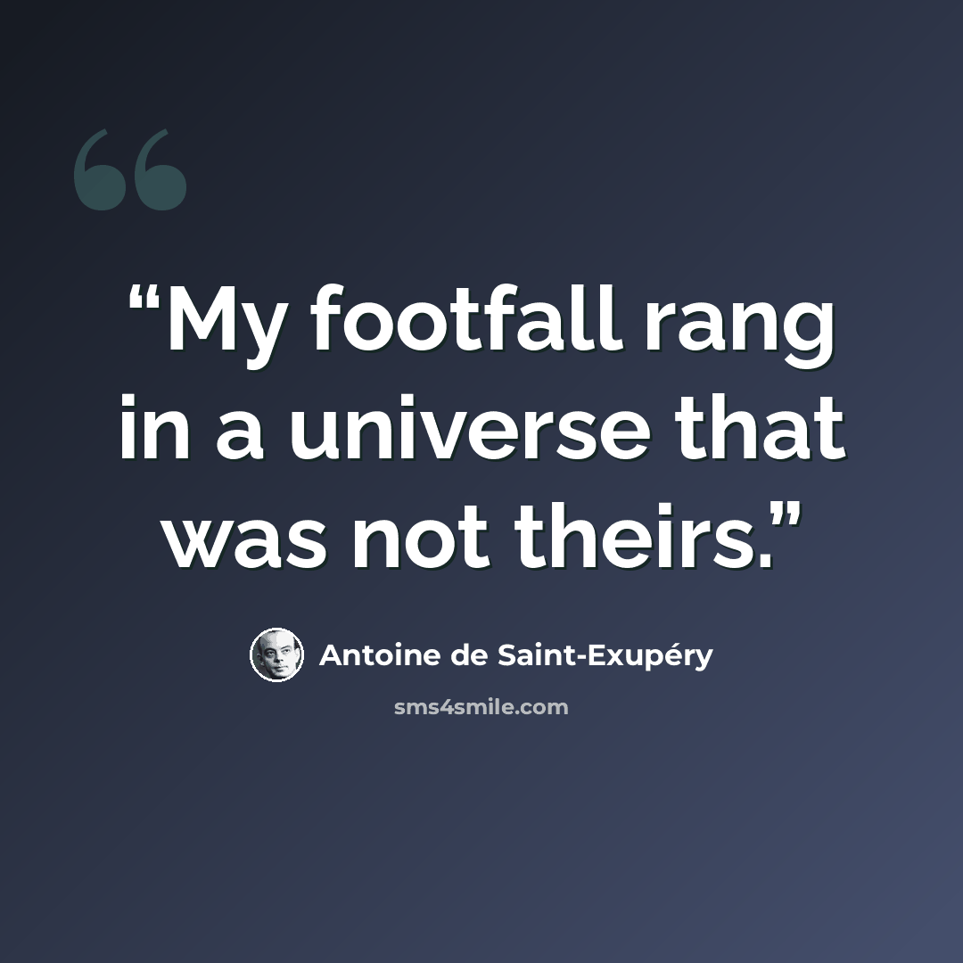 “My footfall rang in a universe that was not theirs.” quote by Antoine de Saint-Exupéry