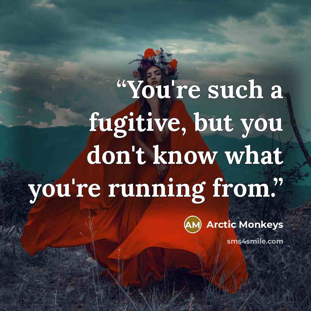 “You're such a fugitive, but you don't know what you're running from.” quote by Arctic Monkeys