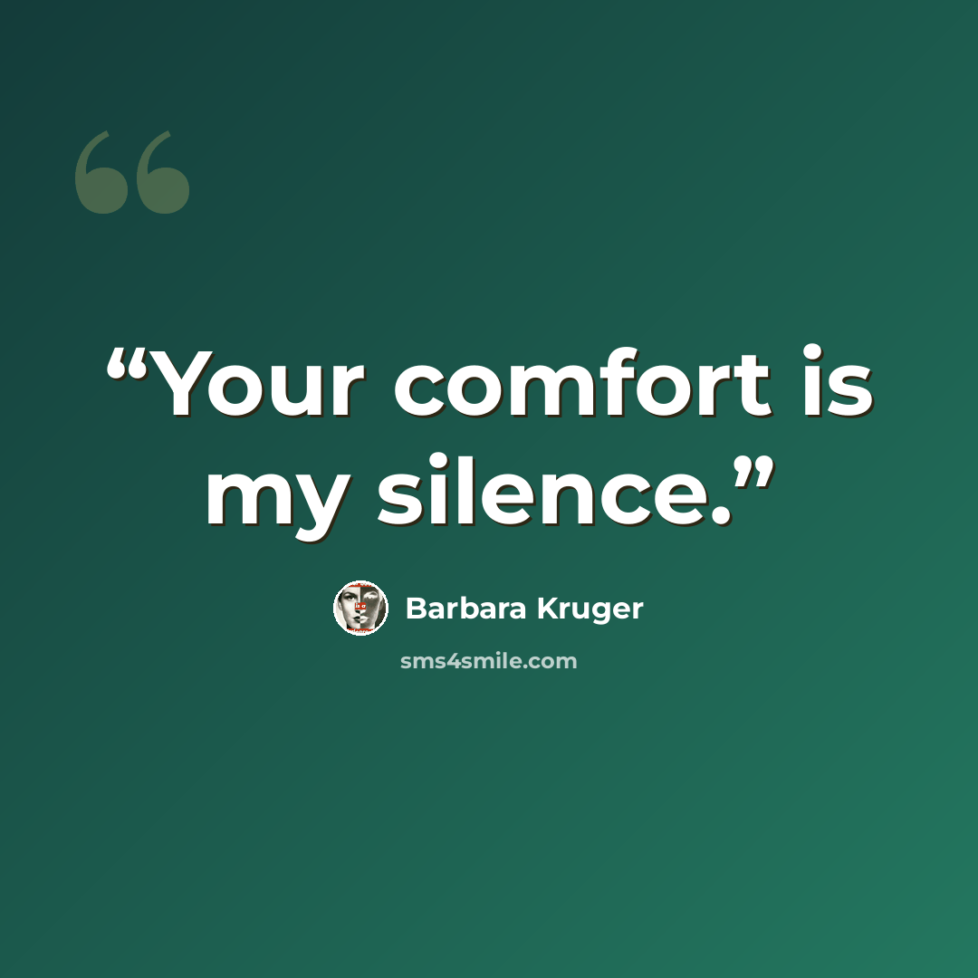 “Your comfort is my silence.” quote by Barbara Kruger