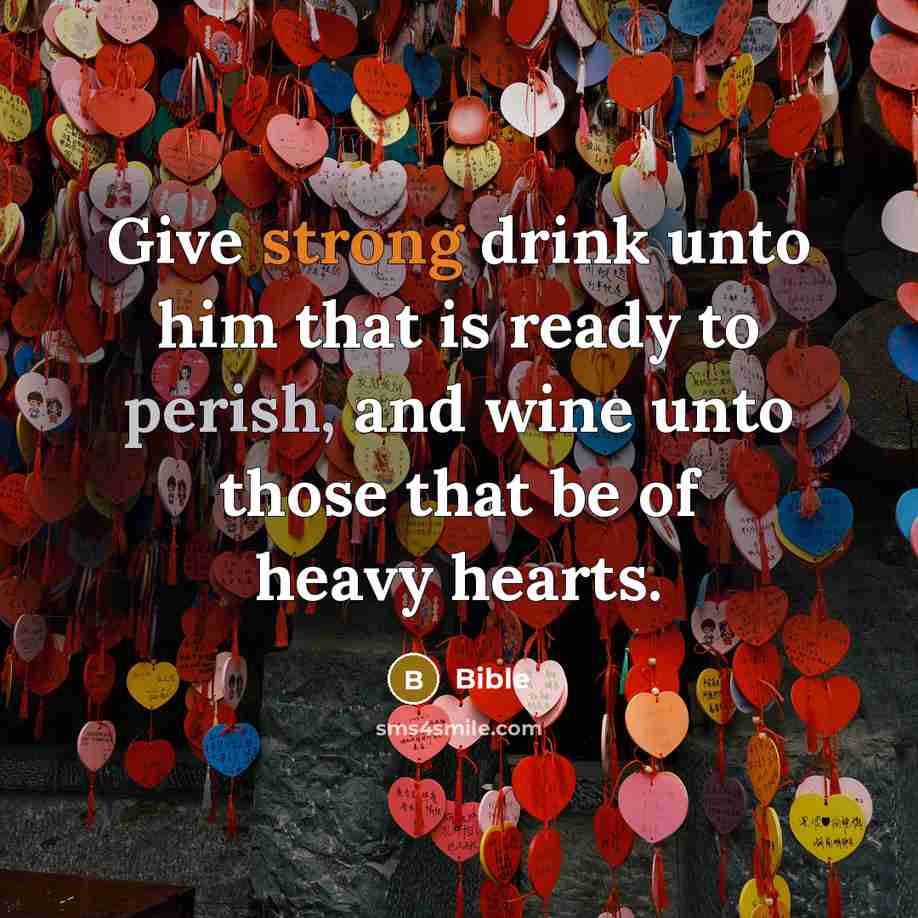 “Give strong drink unto him that is ready to perish, and wine unto those that be of heavy hearts.” quote by Bible