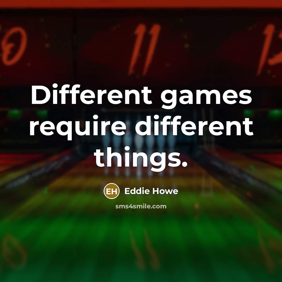 “Different games require different things.” quote by Eddie Howe