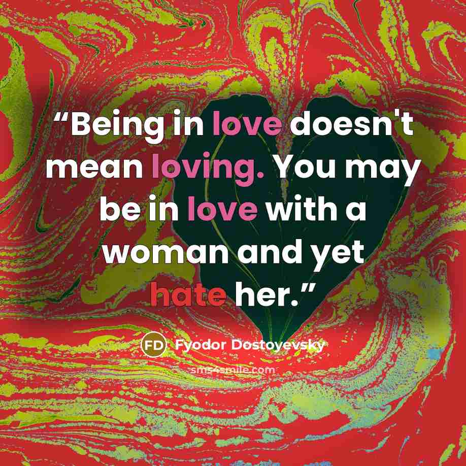 “Being in love doesn't mean loving. You may be in love with a woman and yet hate her.” quote by Fyodor Dostoyevsky