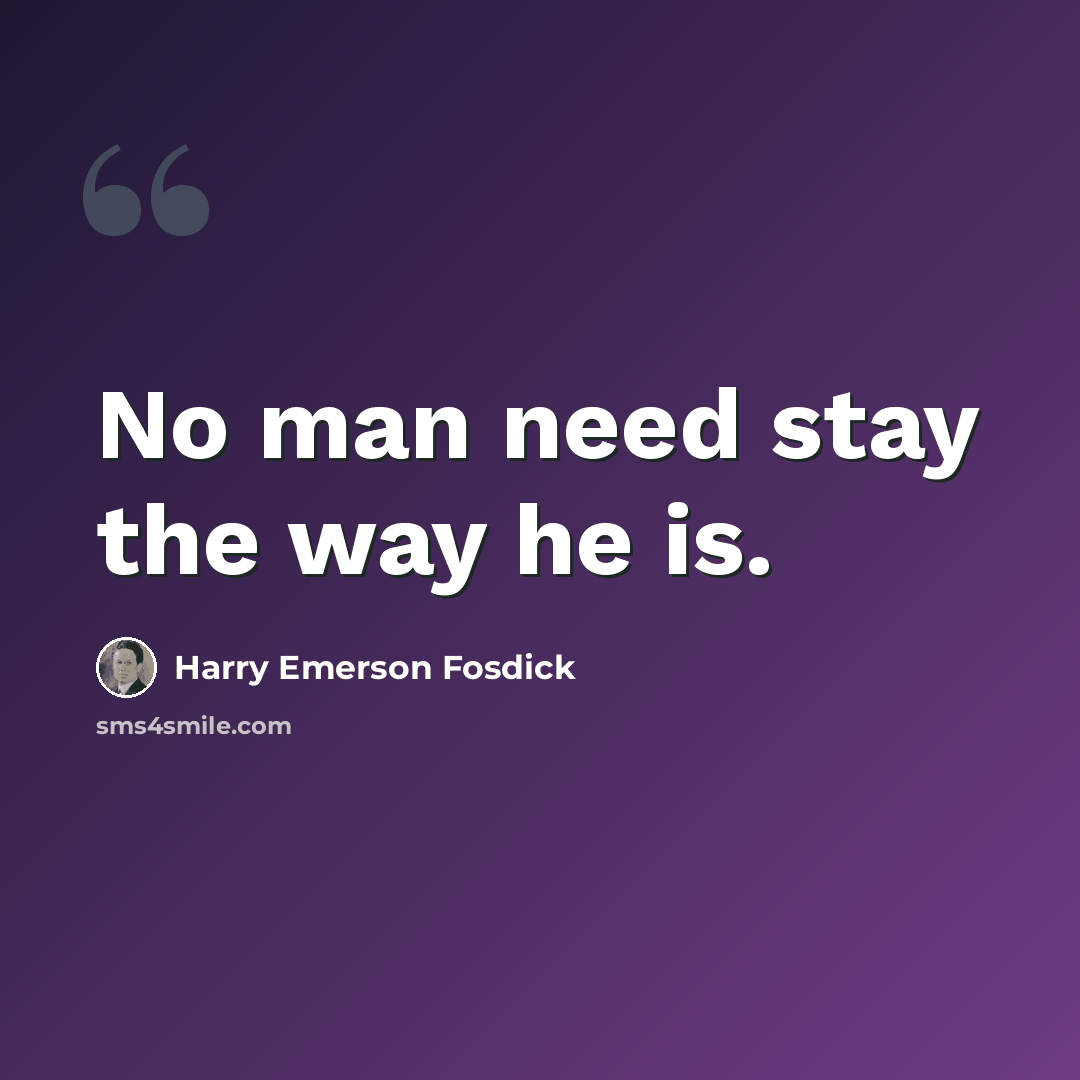 “No man need stay the way he is.” quote by Harry Emerson Fosdick