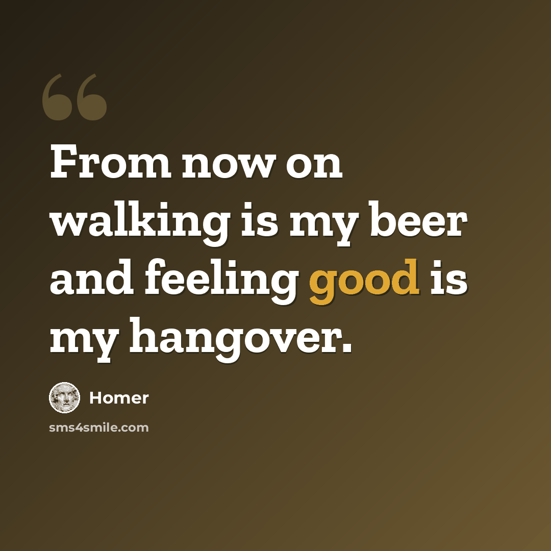“From now on walking is my beer and feeling good is my hangover.” quote by Homer