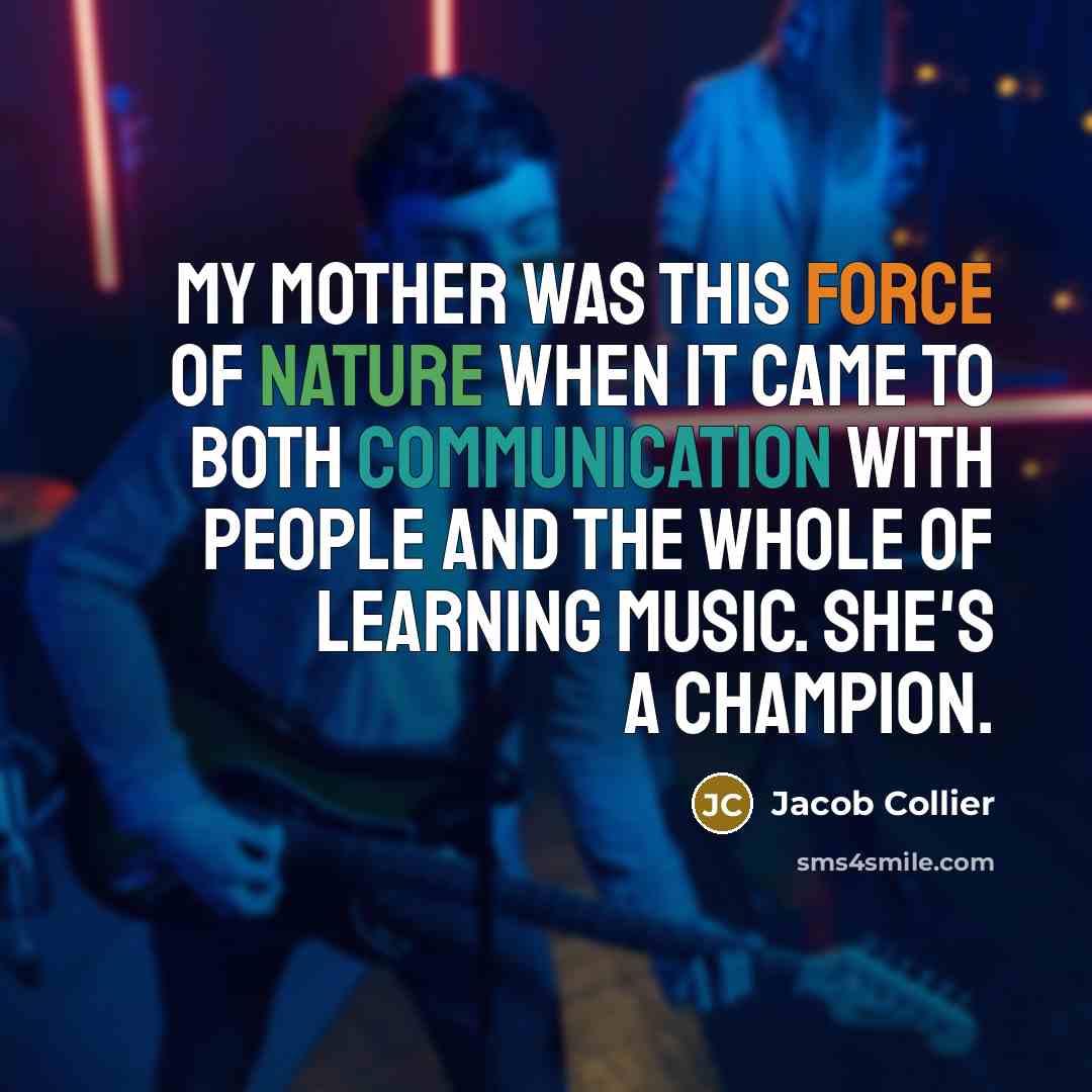 “My mother was this force of nature when it came to both communication with people and the whole of learning music. She's a champion.” quote by Jacob Collier