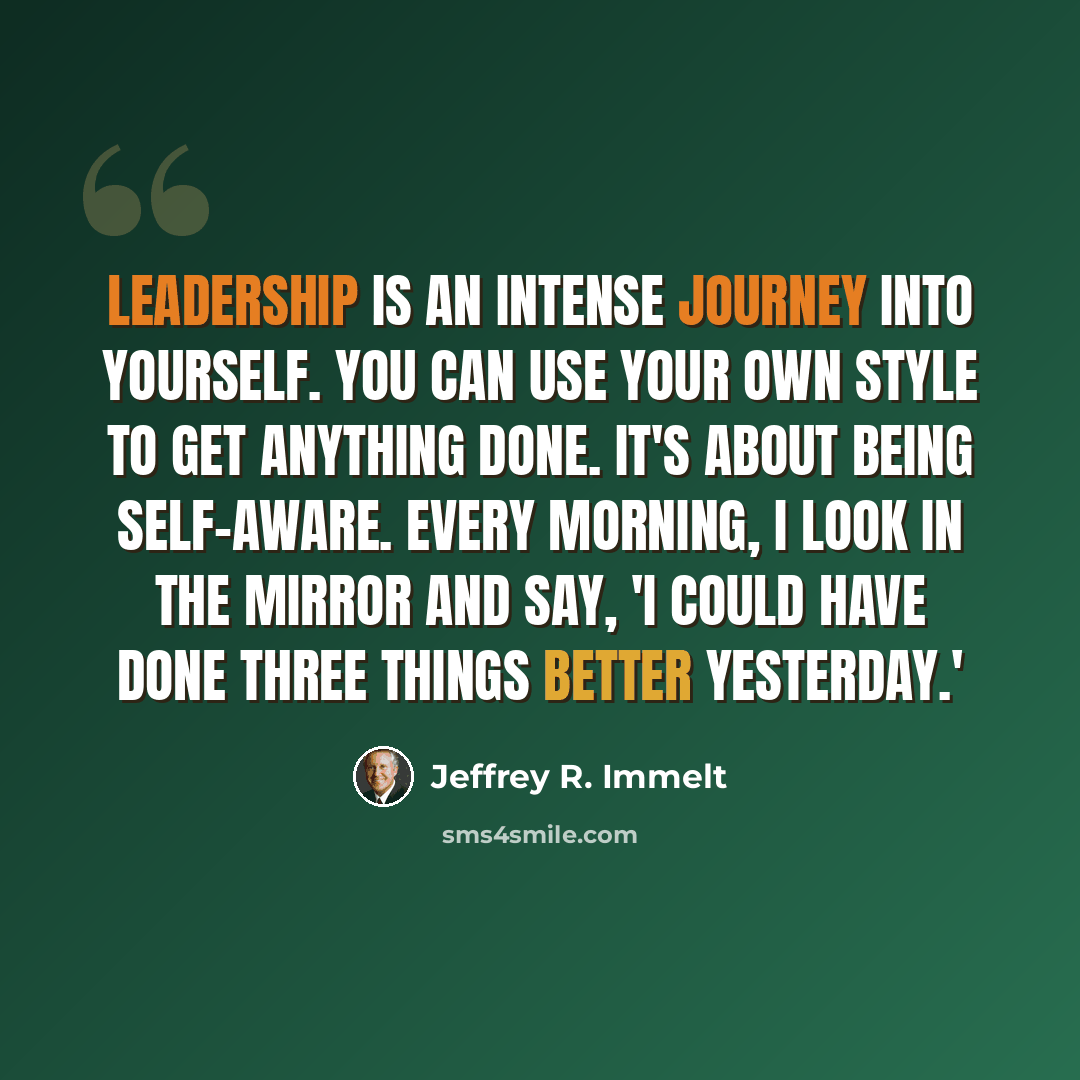“Leadership is an intense journey into yourself. You can use your own style to get anything done. It's about being self-aware. Every morning, I look in the mirror and say, 'I could have done three things better yesterday.'” quote by Jeffrey R. Immelt