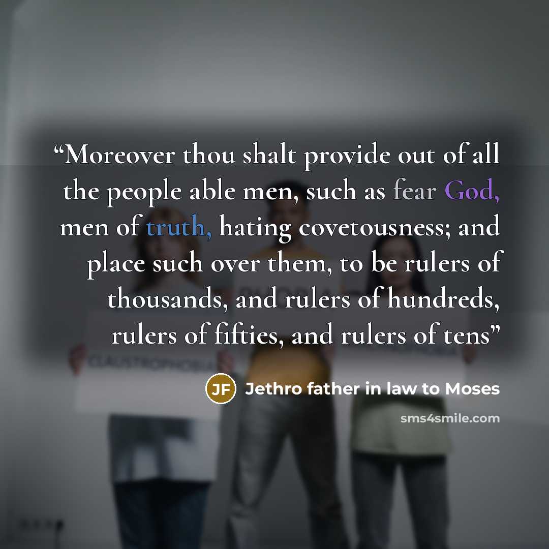 “Moreover thou shalt provide out of all the people able men, such as fear God, men of truth, hating covetousness; and place such over them, to be rulers of thousands, and rulers of hundreds, rulers of fifties, and rulers of tens” quote by Jethro father in law to Moses