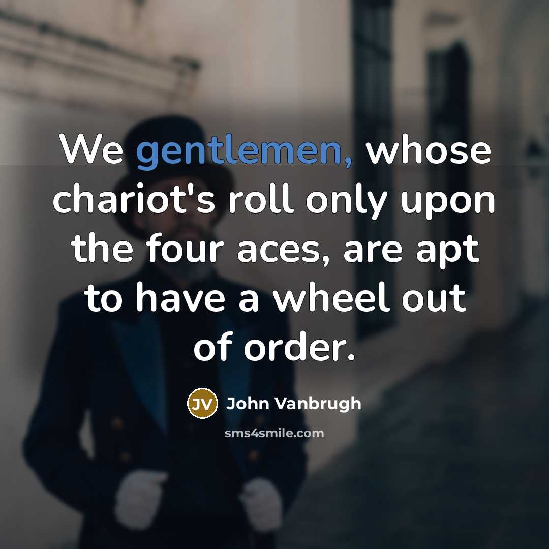 “We gentlemen, whose chariot's roll only upon the four aces, are apt to have a wheel out of order.” quote by John Vanbrugh
