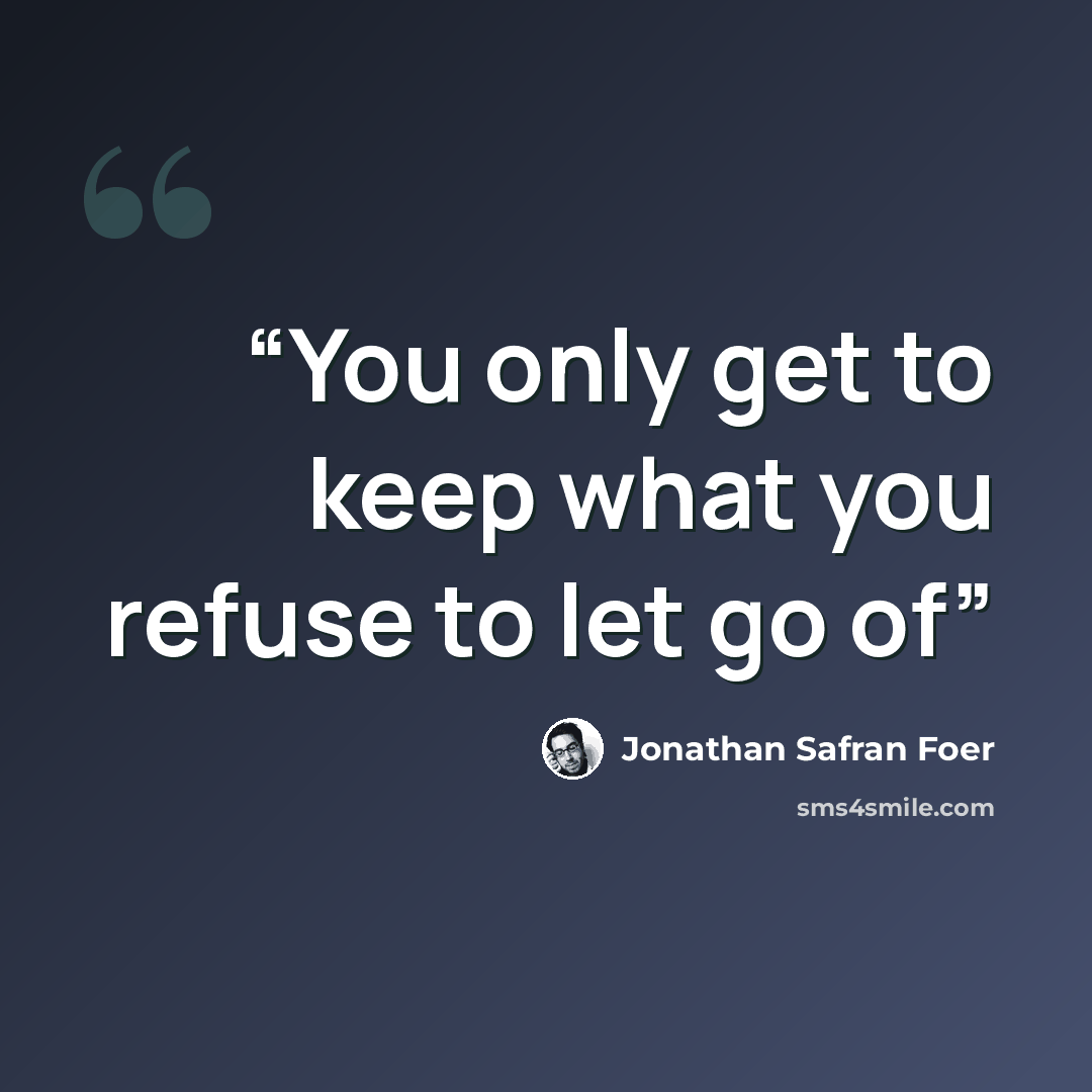 “You only get to keep what you refuse to let go of” quote by Jonathan Safran Foer