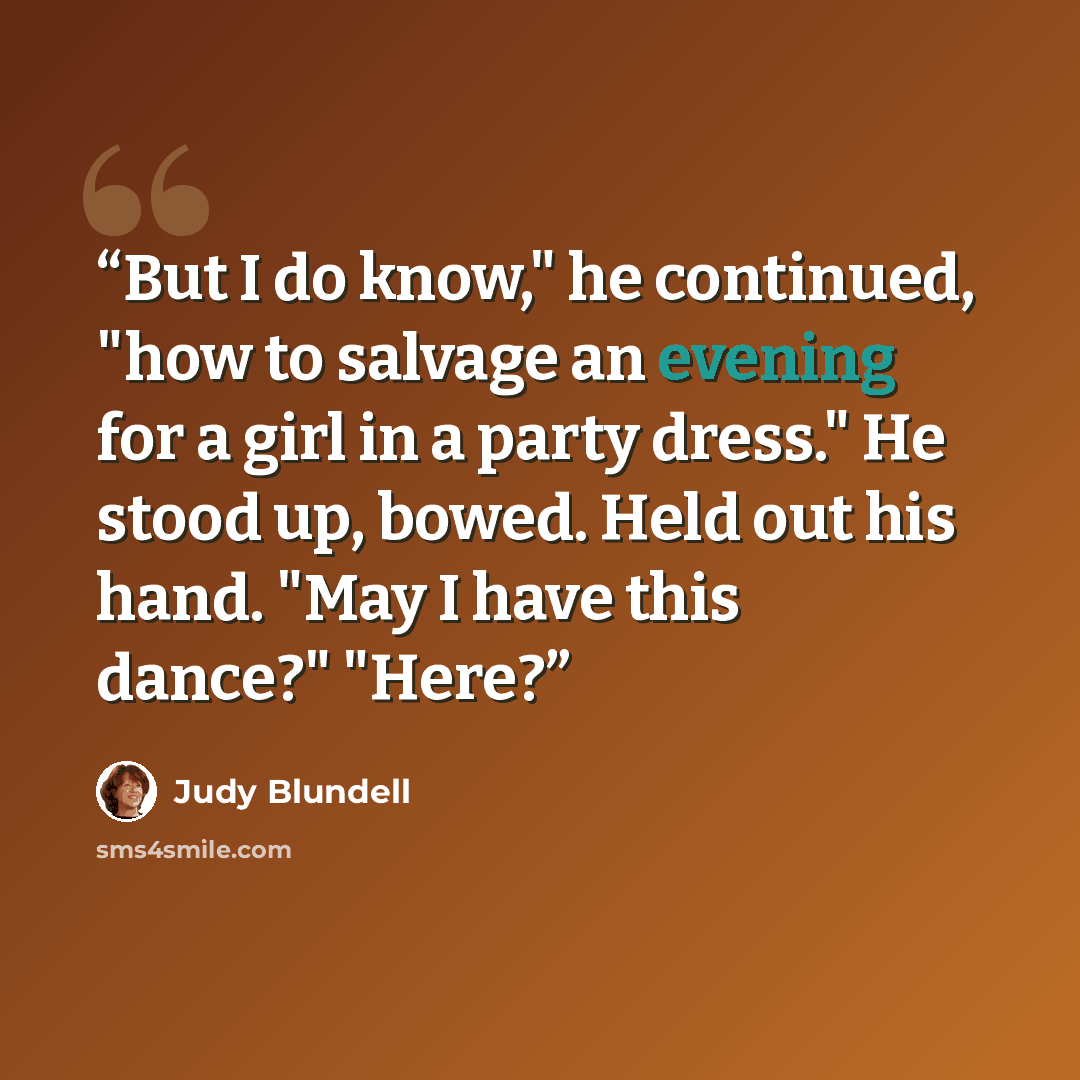 “But I do know," he continued, "how to salvage an evening for a girl in a party dress." He stood up, bowed. Held out his hand. "May I have this dance?" "Here?” quote by Judy Blundell