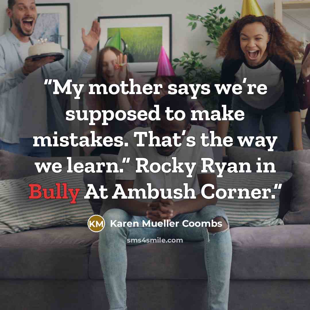 “My mother says we’re supposed to make mistakes. That’s the way we learn.” Rocky Ryan in Bully At Ambush Corner.” quote by Karen Mueller Coombs