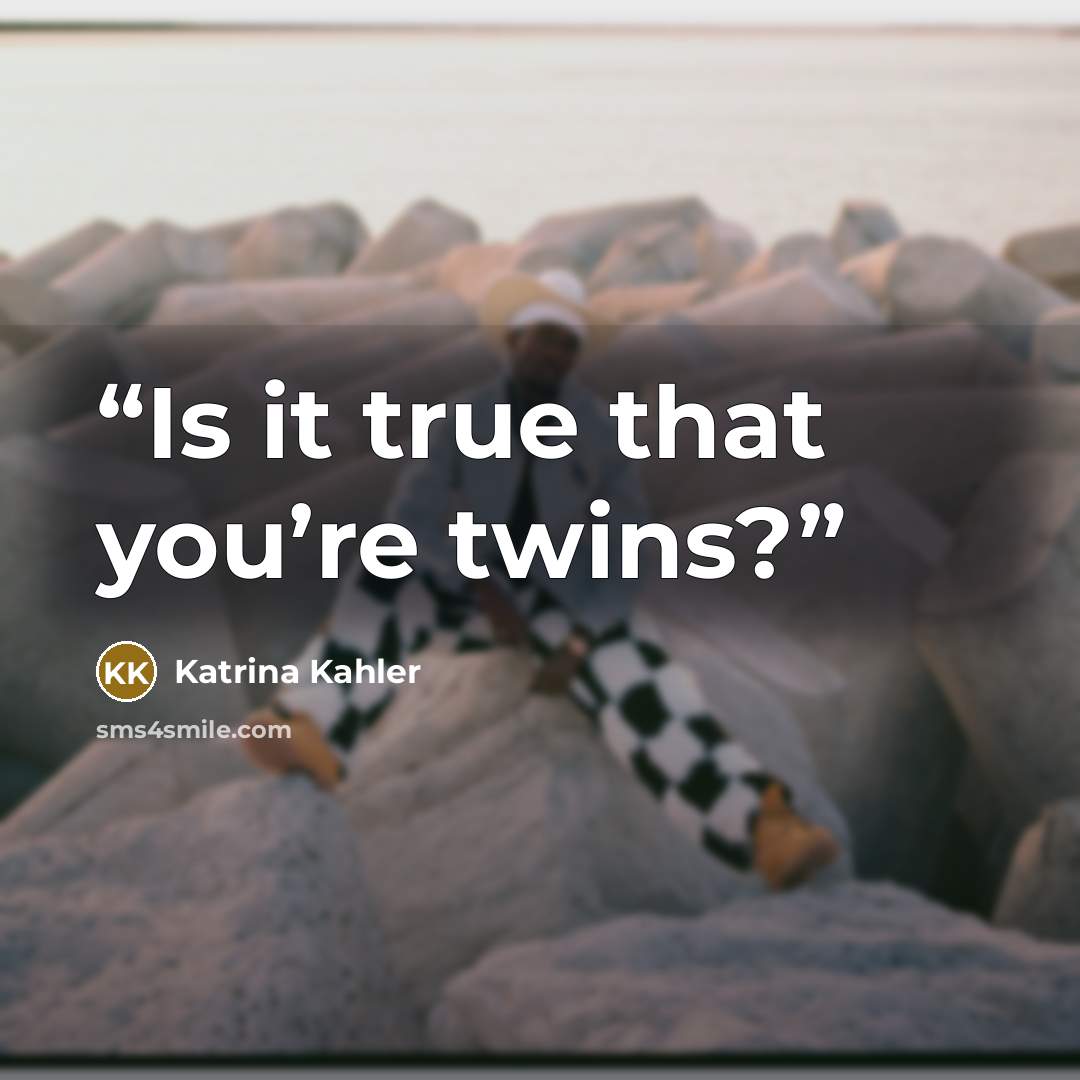 “Is it true that you’re twins?” quote by Katrina Kahler