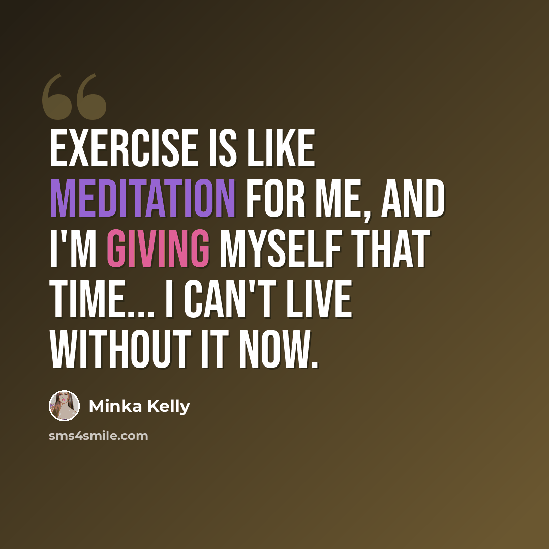 “Exercise is like meditation for me, and I'm giving myself that time... I can't live without it now.” quote by Minka Kelly