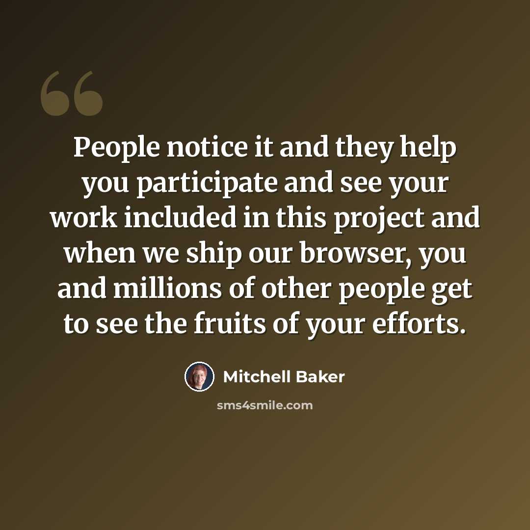 “People notice it and they help you participate and see your work included in this project and when we ship our browser, you and millions of other people get to see the fruits of your efforts.” quote by Mitchell Baker