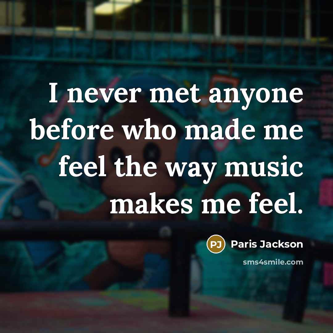 “I never met anyone before who made me feel the way music makes me feel.” quote by Paris Jackson