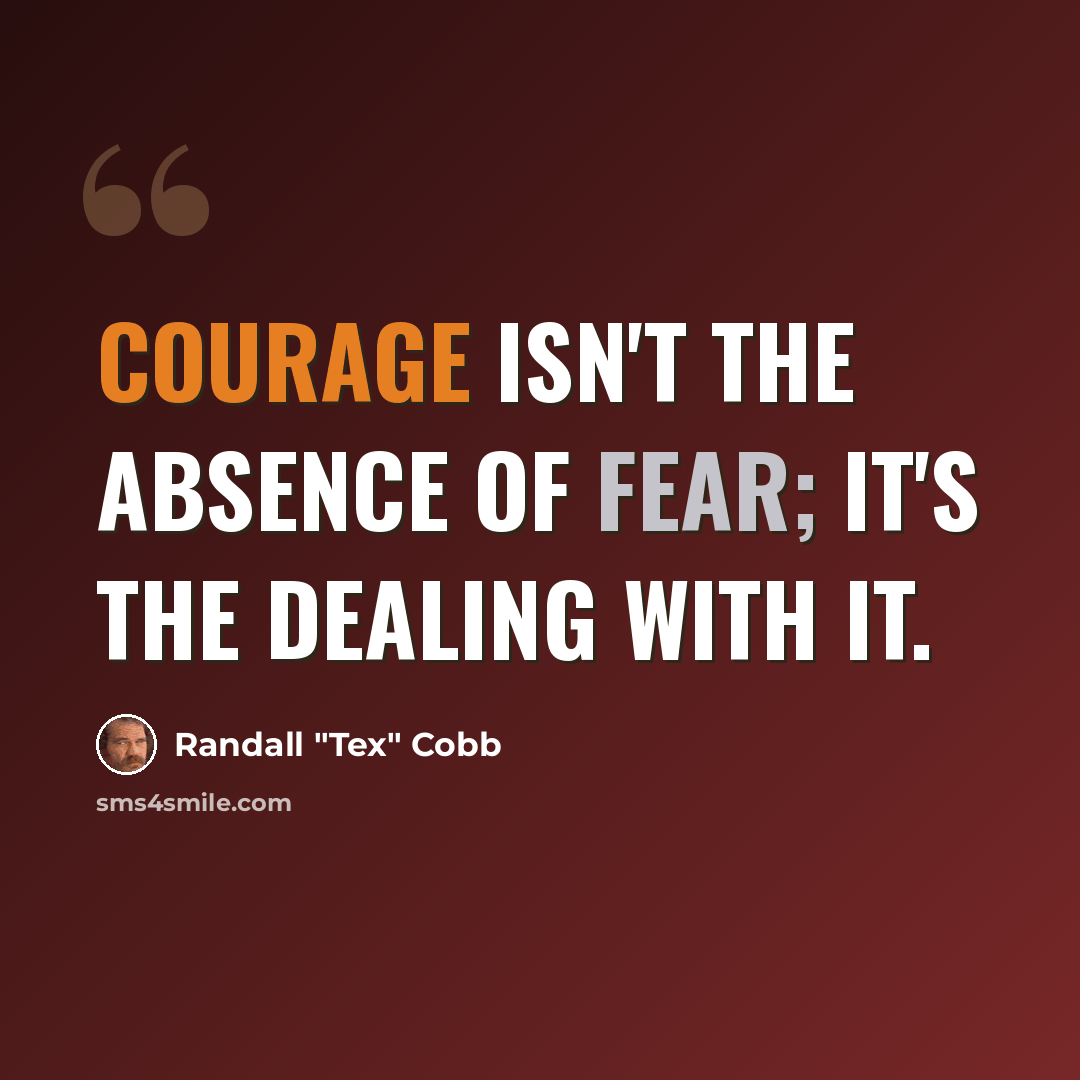 “Courage isn't the absence of fear; it's the dealing with it.” quote by Randall "Tex" Cobb