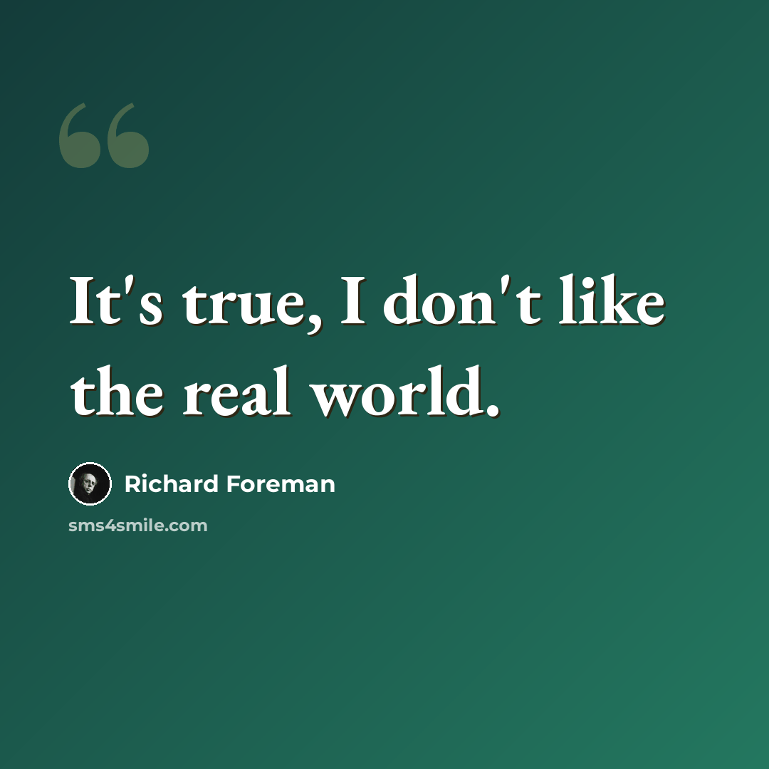 “It's true, I don't like the real world.” quote by Richard Foreman