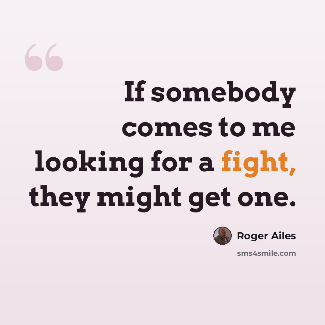 “If somebody comes to me looking for a fight, they might get one.” quote by Roger Ailes