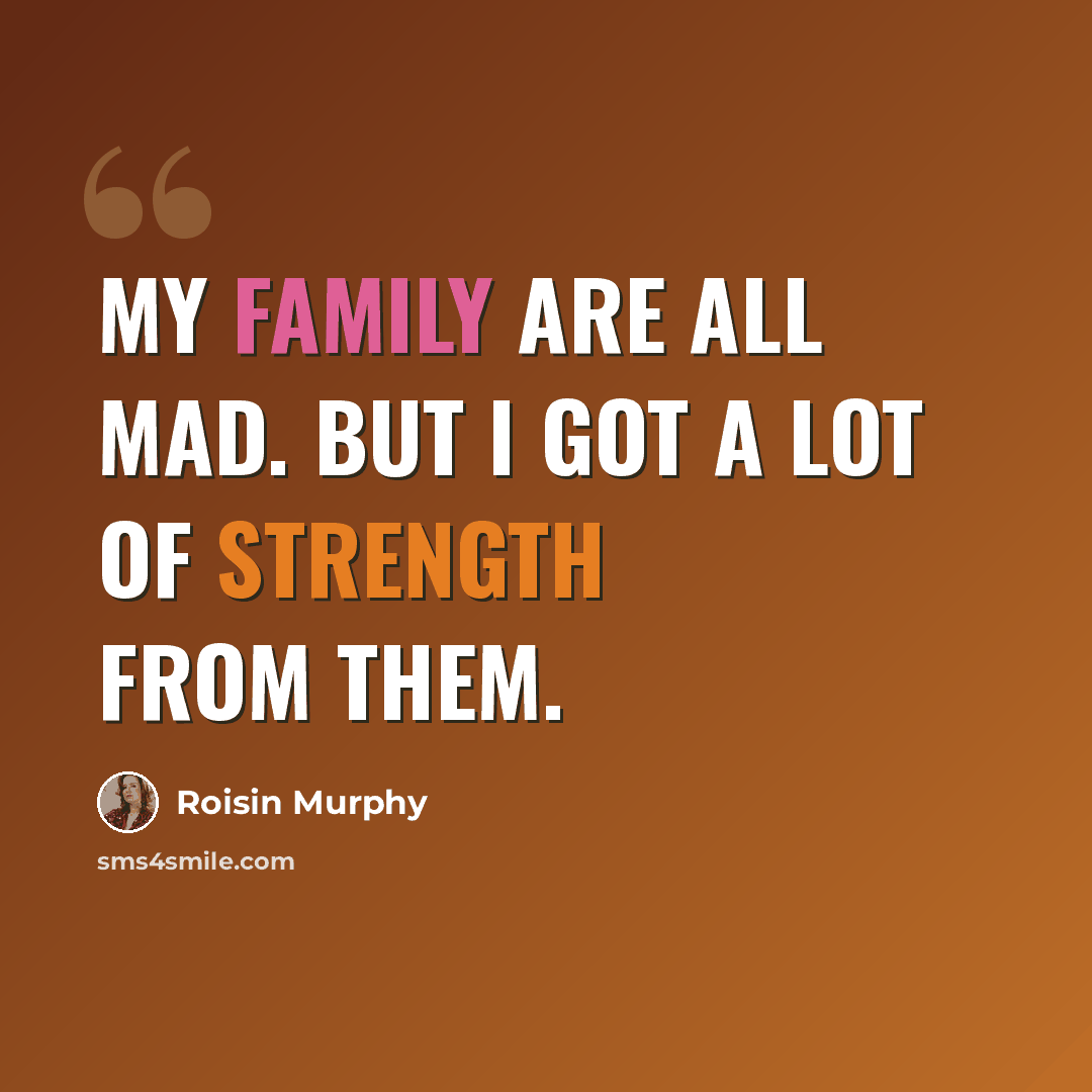 “My family are all mad. But I got a lot of strength from them.” quote by Roisin Murphy