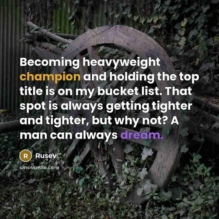 “Becoming heavyweight champion and holding the top title is on my bucket list. That spot is always getting tighter and tighter, but why not? A man can always dream.” quote by Rusev
