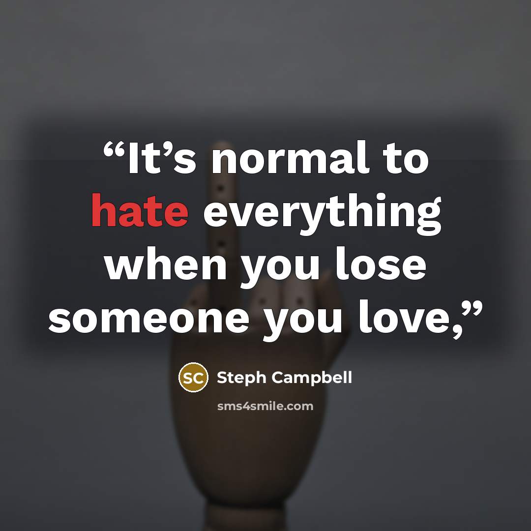 “It’s normal to hate everything when you lose someone you love,” quote by Steph Campbell