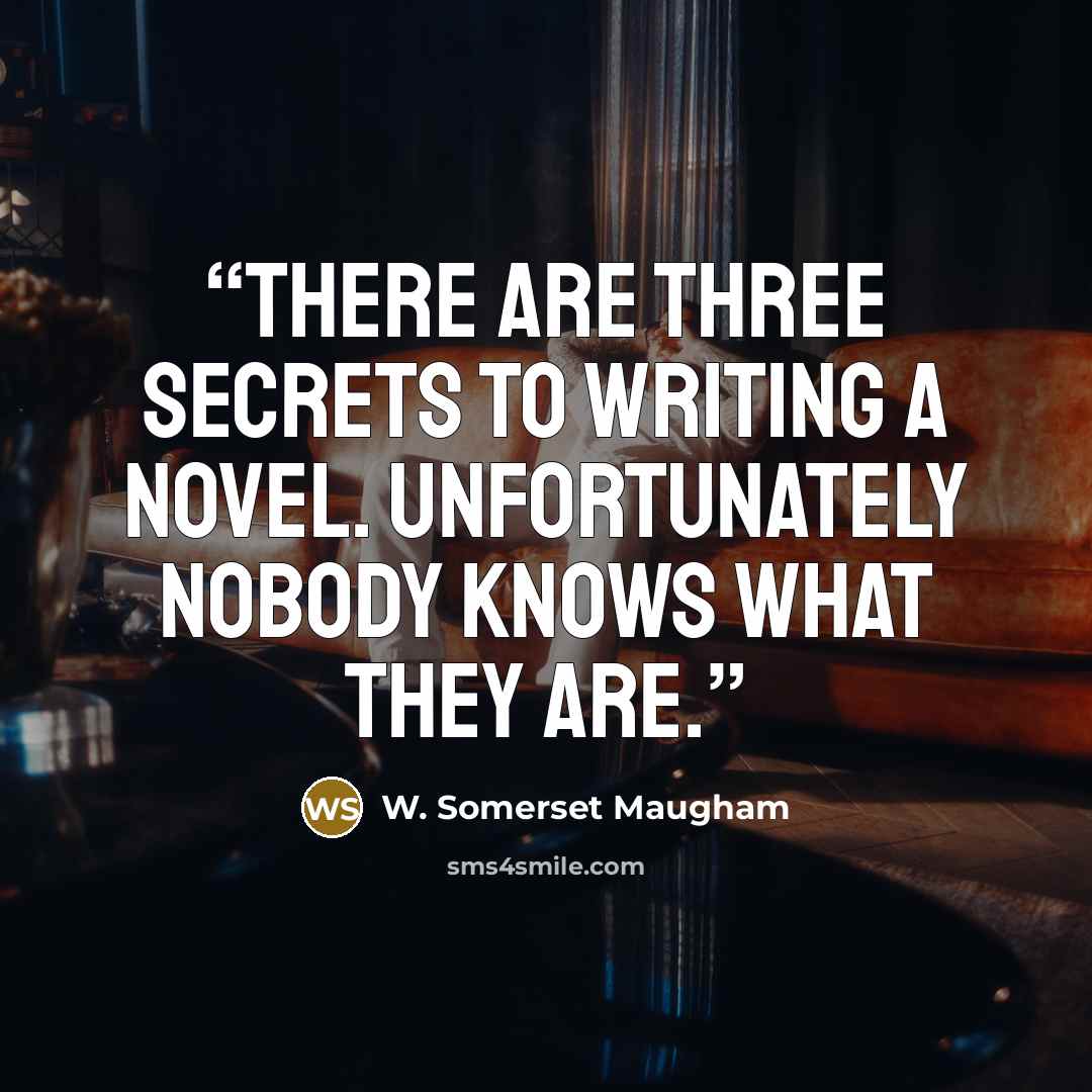 “There are three secrets to writing a novel. Unfortunately nobody knows what they are.” quote by W. Somerset Maugham