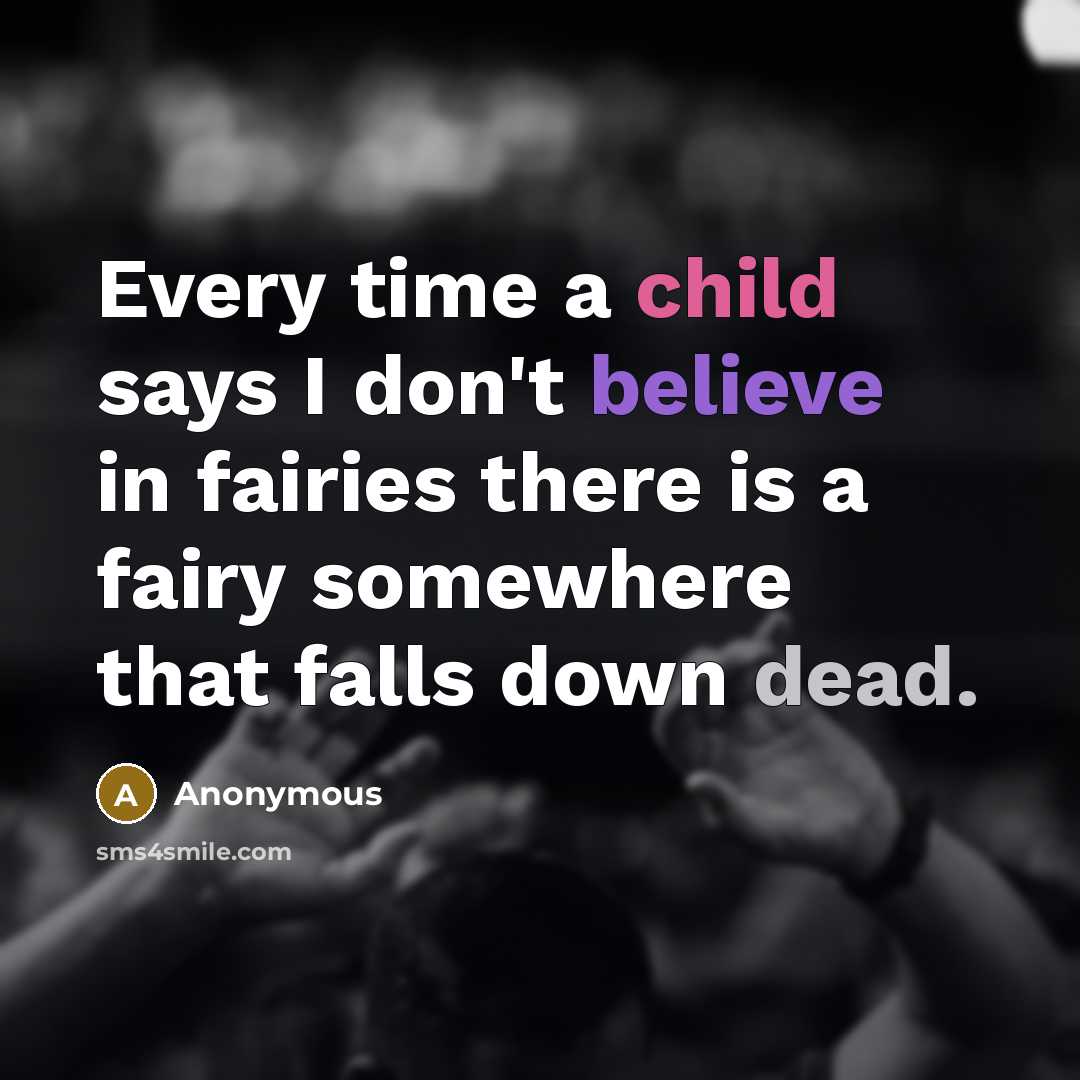 “Every time a child says I don't believe in fairies there is a fairy somewhere that falls down dead.” quote by Anonymous