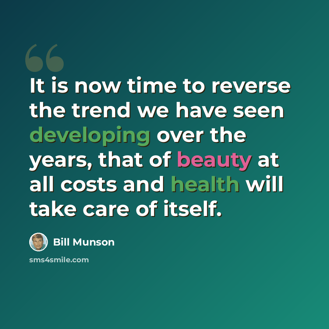 “It is now time to reverse the trend we have seen developing over the years, that of beauty at all costs and health will take care of itself.” quote by Bill Munson