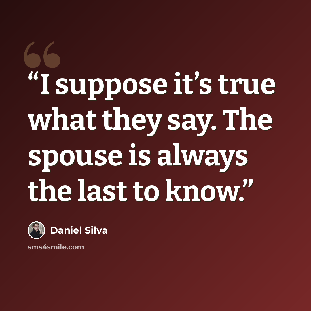 “I suppose it’s true what they say. The spouse is always the last to know.” quote by Daniel Silva