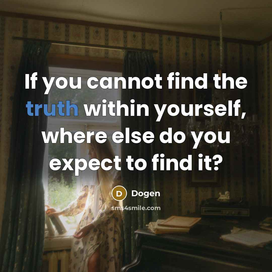 “If you cannot find the truth within yourself, where else do you expect to find it?” quote by Dogen